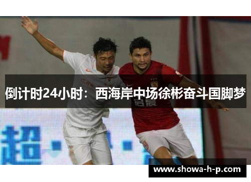 倒计时24小时：西海岸中场徐彬奋斗国脚梦