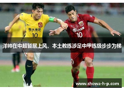 洋帅在中超暂居上风，本土教练涉足中甲练级步步为梯