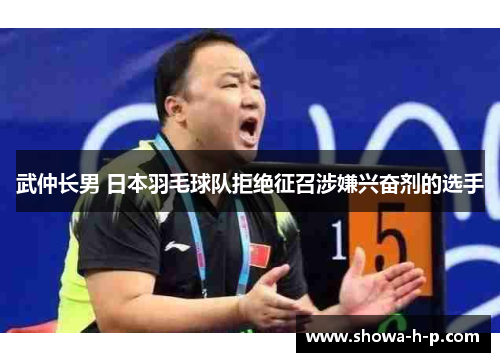 武仲长男 日本羽毛球队拒绝征召涉嫌兴奋剂的选手