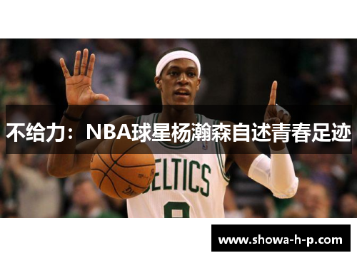不给力：NBA球星杨瀚森自述青春足迹