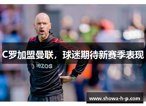 C罗加盟曼联，球迷期待新赛季表现